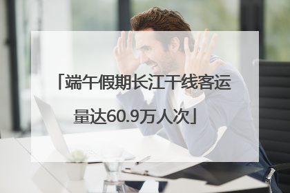 端午假期长江干线客运量达60.9万人次